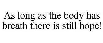 AS LONG AS THE BODY HAS BREATH THERE IS STILL HOPE!