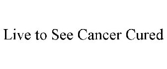 LIVE TO SEE CANCER CURED
