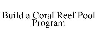 BUILD A CORAL REEF POOL PROGRAM
