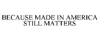 BECAUSE MADE IN AMERICA STILL MATTERS