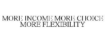 MORE INCOME MORE CHOICE MORE FLEXIBILITY