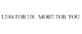 LESS FOR US. MORE FOR YOU.