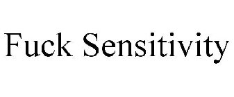 FUCK SENSITIVITY