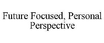 PERSONAL PERSPECTIVE. FUTURE FOCUSED.
