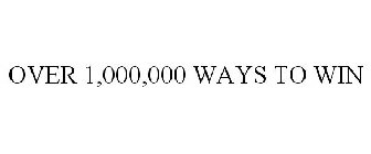 OVER 1,000,000 WAYS TO WIN