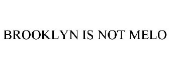 BROOKLYN IS NOT MELO