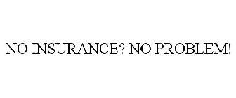 NO INSURANCE? NO PROBLEM!