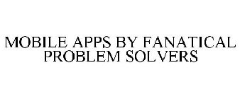 MOBILE APPS BY FANATICAL PROBLEM SOLVERS