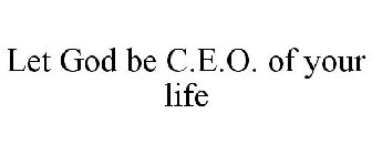 LET GOD BE C.E.O. OF YOUR LIFE