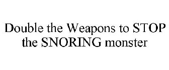 DOUBLE THE WEAPONS TO STOP THE SNORING MONSTER