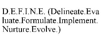 D.E.F.I.N.E. (DELINEATE.EVALUATE.FORMULATE.IMPLEMENT.NURTURE.EVOLVE.)