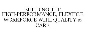 BUILDING THE HIGH-PERFORMANCE, FLEXIBLE WORKFORCE WITH QUALITY & CARE