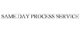 SAME DAY PROCESS SERVICE