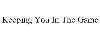 KEEPING YOU IN THE GAME
