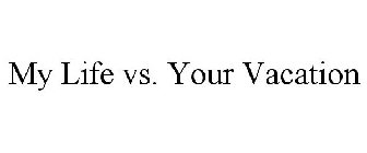 MY LIFE VS. YOUR VACATION