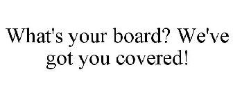 WHAT'S YOUR BOARD? WE'VE GOT YOU COVERED!