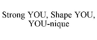 STRONG YOU, SHAPE YOU, YOU-NIQUE