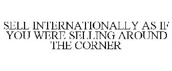 SELL INTERNATIONALLY AS IF YOU WERE SELLING AROUND THE CORNER