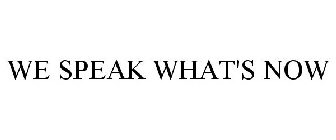 WE SPEAK WHAT'S NOW