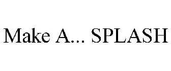 MAKE A... SPLASH
