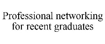 PROFESSIONAL NETWORKING FOR RECENT GRADUATES