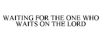 WAITING FOR THE ONE WHO WAITS ON THE LORD
