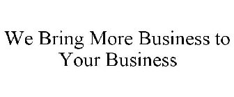 WE BRING MORE BUSINESS TO YOUR BUSINESS
