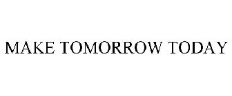 MAKE TOMORROW TODAY