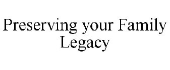 PRESERVING YOUR FAMILY LEGACY