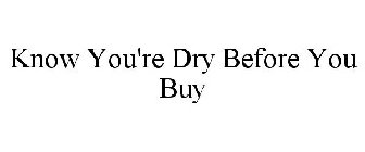 KNOW YOU'RE DRY BEFORE YOU BUY