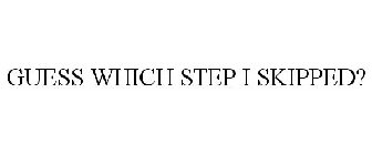 GUESS WHICH STEP I SKIPPED?