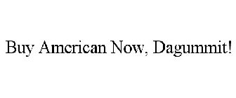 BUY AMERICAN NOW, DAGUMMIT!