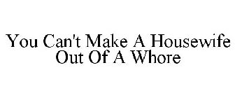 YOU CAN'T MAKE A HOUSEWIFE OUT OF A WHORE