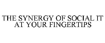 THE SYNERGY OF SOCIAL IT AT YOUR FINGERTIPS