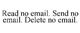 READ NO EMAIL. SEND NO EMAIL. DELETE NO EMAIL.