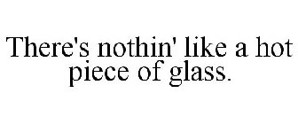 THERE'S NOTHIN' LIKE A HOT PIECE OF GLASS.