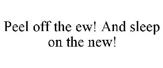 PEEL OFF THE EW! AND SLEEP ON THE NEW!