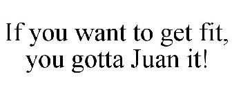 IF YOU WANT TO GET FIT, YOU GOTTA JUAN IT!