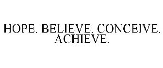 HOPE. BELIEVE. CONCEIVE. ACHIEVE.