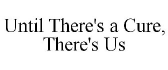 UNTIL THERE'S A CURE, THERE'S US
