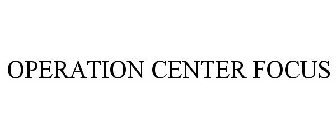 OPERATION CENTER FOCUS