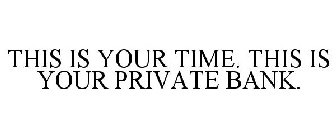 THIS IS YOUR TIME. THIS IS YOUR PRIVATE BANK.