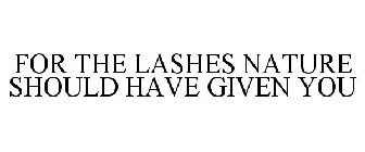 FOR THE LASHES NATURE SHOULD HAVE GIVEN YOU