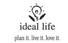 IDEAL LIFE PLAN IT. LIVE IT. LOVE IT.