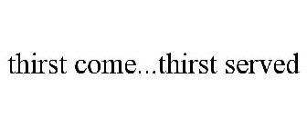 THIRST COME...THIRST SERVED