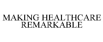 MAKING HEALTHCARE REMARKABLE