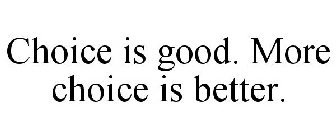 CHOICE IS GOOD. MORE CHOICE IS BETTER.