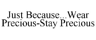 JUST BECAUSE...WEAR PRECIOUS-STAY PRECIOUS