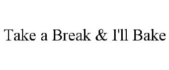 TAKE A BREAK & I'LL BAKE