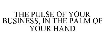 THE PULSE OF YOUR BUSINESS, IN THE PALM OF YOUR HAND